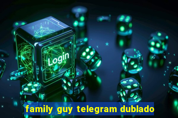 family guy telegram dublado